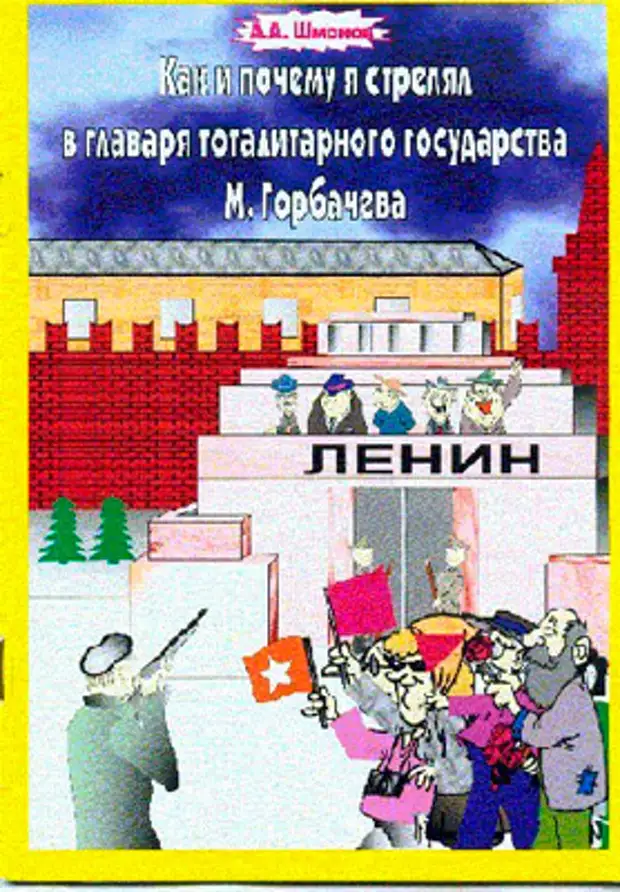 Обложка книги Александра Шмонова «Как и почему я стрелял в главаря тоталитарного государства М.Горбачева»